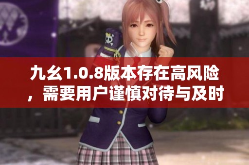 九幺1.0.8版本存在高风险，需要用户谨慎对待与及时更新