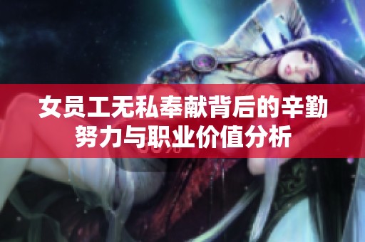 女员工无私奉献背后的辛勤努力与职业价值分析
