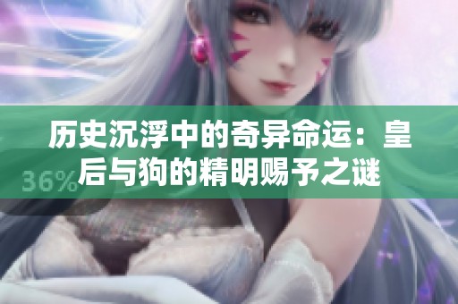 历史沉浮中的奇异命运：皇后与狗的精明赐予之谜