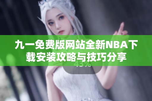 九一免费版网站全新NBA下载安装攻略与技巧分享