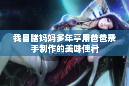 我目睹妈妈多年享用爸爸亲手制作的美味佳肴