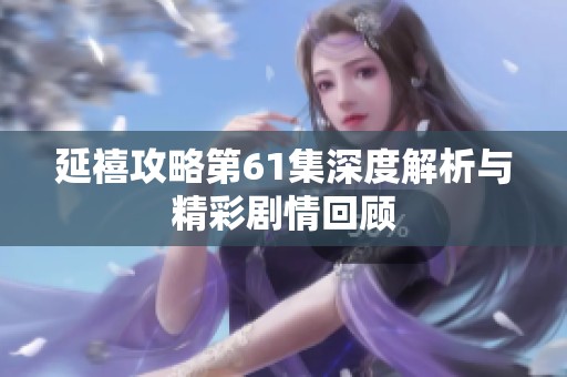 延禧攻略第61集深度解析与精彩剧情回顾