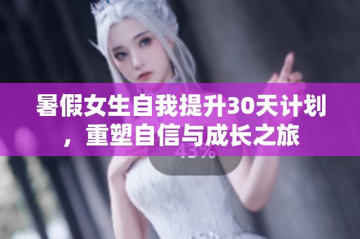 暑假女生自我提升30天计划，重塑自信与成长之旅