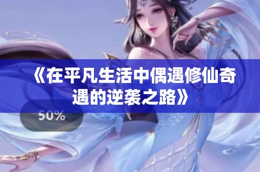 《在平凡生活中偶遇修仙奇遇的逆袭之路》