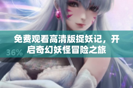 免费观看高清版捉妖记，开启奇幻妖怪冒险之旅