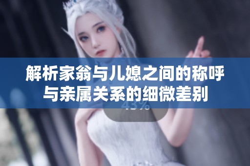 解析家翁与儿媳之间的称呼与亲属关系的细微差别