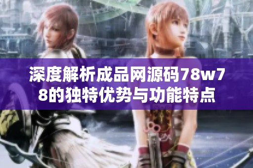 深度解析成品网源码78w78的独特优势与功能特点
