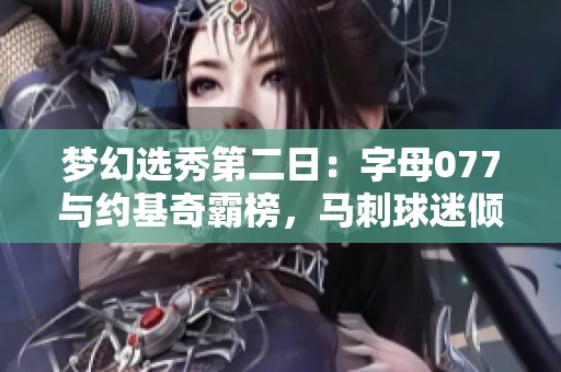 梦幻选秀第二日：字母077与约基奇霸榜，马刺球迷倾向何人选择