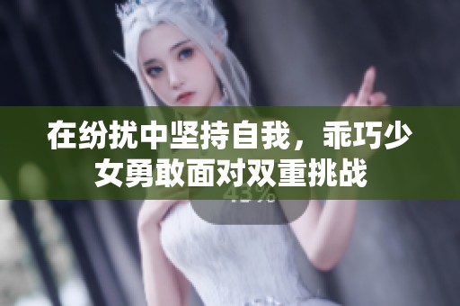 在纷扰中坚持自我，乖巧少女勇敢面对双重挑战