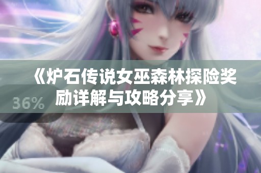 《炉石传说女巫森林探险奖励详解与攻略分享》