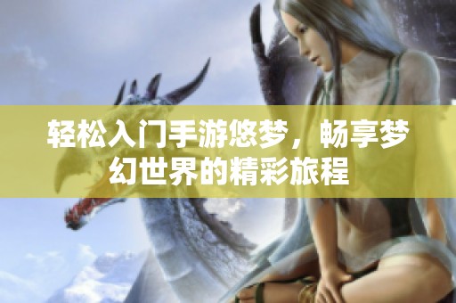 轻松入门手游悠梦，畅享梦幻世界的精彩旅程