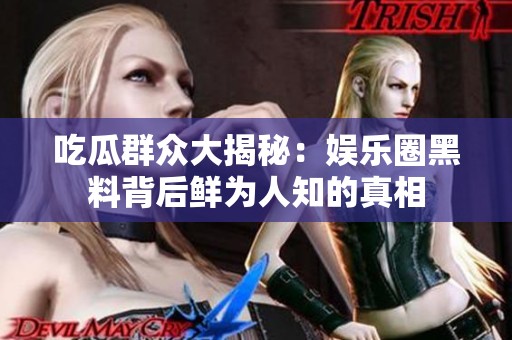 吃瓜群众大揭秘：娱乐圈黑料背后鲜为人知的真相