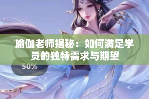 瑜伽老师揭秘：如何满足学员的独特需求与期望