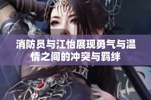 消防员与江怡展现勇气与温情之间的冲突与羁绊