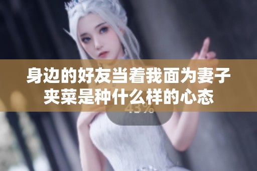 身边的好友当着我面为妻子夹菜是种什么样的心态