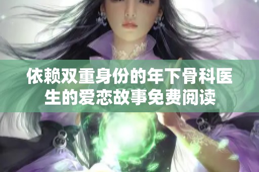 依赖双重身份的年下骨科医生的爱恋故事免费阅读