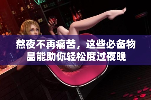 熬夜不再痛苦，这些必备物品能助你轻松度过夜晚