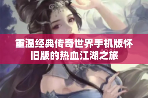 重温经典传奇世界手机版怀旧版的热血江湖之旅