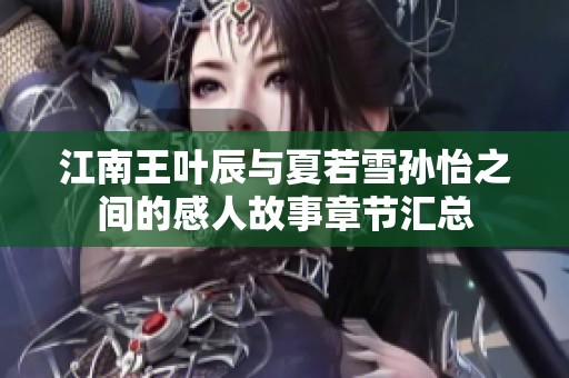 江南王叶辰与夏若雪孙怡之间的感人故事章节汇总