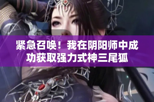 紧急召唤！我在阴阳师中成功获取强力式神三尾狐