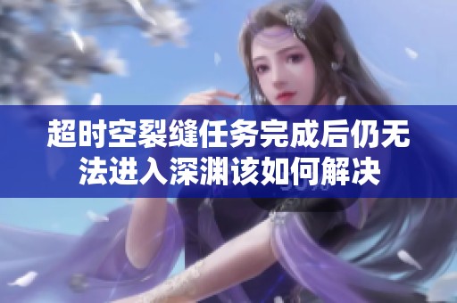 超时空裂缝任务完成后仍无法进入深渊该如何解决