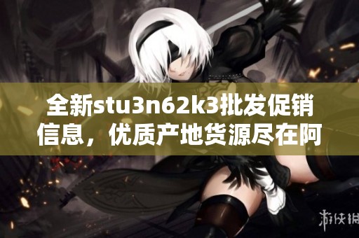全新stu3n62k3批发促销信息，优质产地货源尽在阿里巴巴