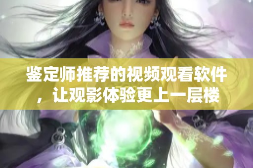 鉴定师推荐的视频观看软件，让观影体验更上一层楼