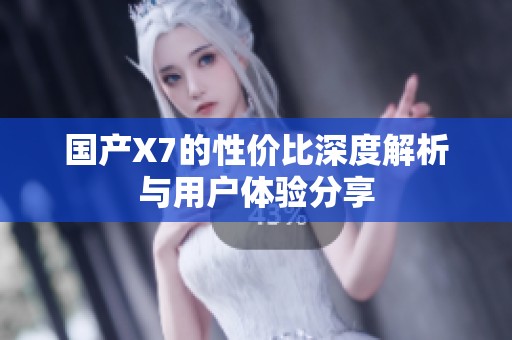 国产X7的性价比深度解析与用户体验分享