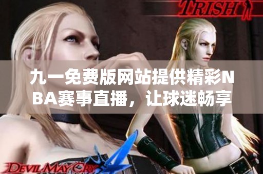 九一免费版网站提供精彩NBA赛事直播，让球迷畅享无阻