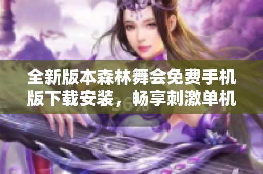 全新版本森林舞会免费手机版下载安装，畅享刺激单机游戏乐趣