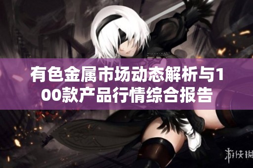 有色金属市场动态解析与100款产品行情综合报告
