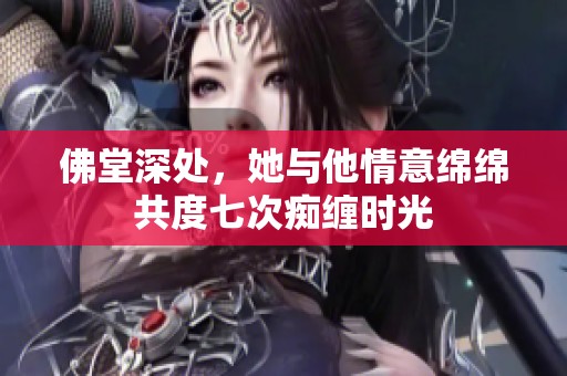 佛堂深处，她与他情意绵绵共度七次痴缠时光