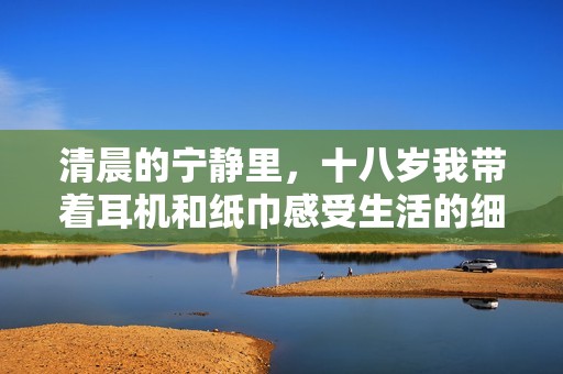 清晨的宁静里，十八岁我带着耳机和纸巾感受生活的细腻