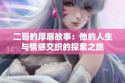 二哥的厚唇故事：他的人生与情感交织的探索之旅