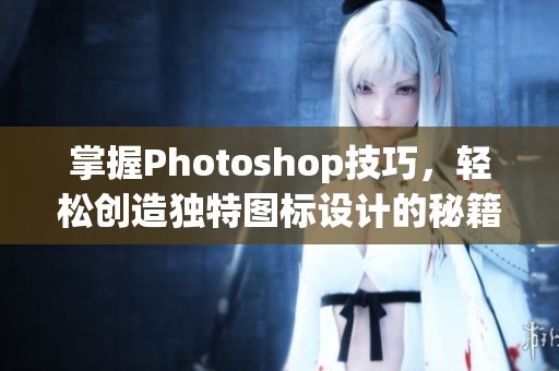 掌握Photoshop技巧，轻松创造独特图标设计的秘籍！