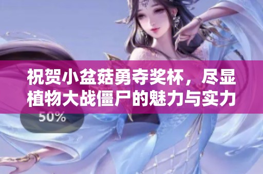 祝贺小盆菇勇夺奖杯，尽显植物大战僵尸的魅力与实力！