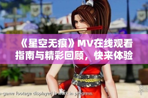 《星空无痕》MV在线观看指南与精彩回顾，快来体验。