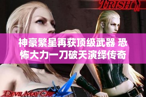神豪繁星再获顶级武器 恐怖大力一刀破天演绎传奇