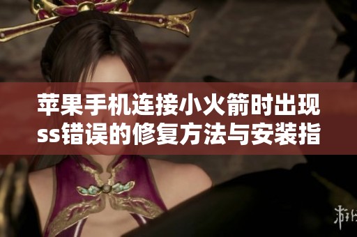 苹果手机连接小火箭时出现ss错误的修复方法与安装指南