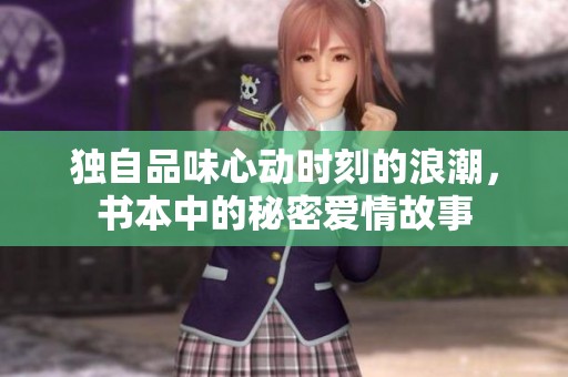独自品味心动时刻的浪潮，书本中的秘密爱情故事