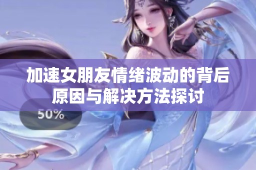 加速女朋友情绪波动的背后原因与解决方法探讨
