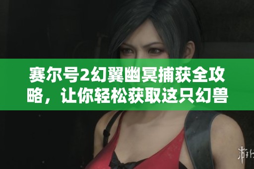 赛尔号2幻翼幽冥捕获全攻略，让你轻松获取这只幻兽！