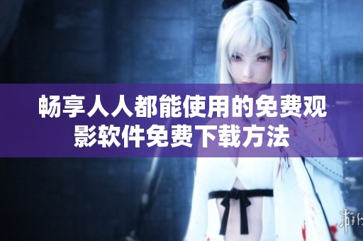 畅享人人都能使用的免费观影软件免费下载方法
