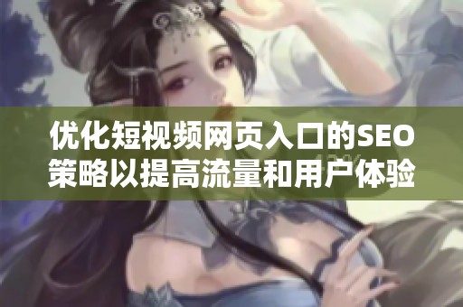 优化短视频网页入口的SEO策略以提高流量和用户体验