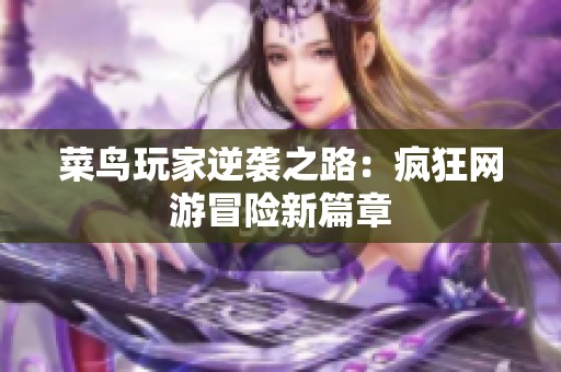 菜鸟玩家逆袭之路：疯狂网游冒险新篇章