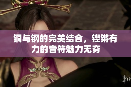 铜与钢的完美结合，铿锵有力的音符魅力无穷