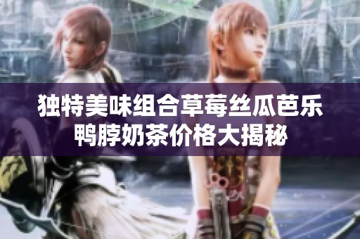独特美味组合草莓丝瓜芭乐鸭脖奶茶价格大揭秘