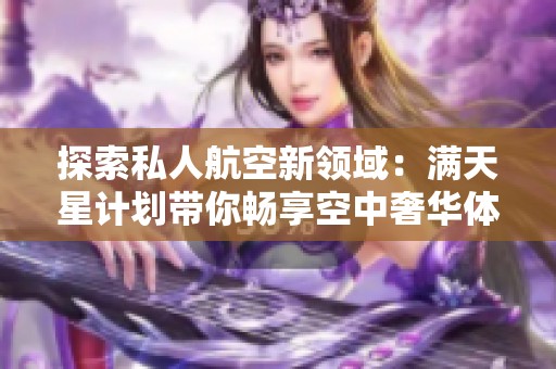 探索私人航空新领域：满天星计划带你畅享空中奢华体验