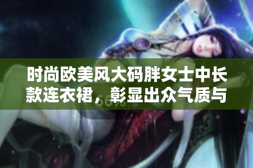 时尚欧美风大码胖女士中长款连衣裙，彰显出众气质与魅力