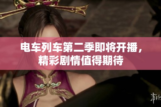 电车列车第二季即将开播，精彩剧情值得期待
